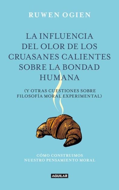 La influencia del olor de los cruasanes calientes sobre la bondad humana: Y otras cuestiones sobre filosofía moral experimental