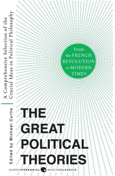 Great Political Theories V.2: A Comprehensive Selection of the Crucial Ideas in Political Philosophy from the French Revolution to Modern Times