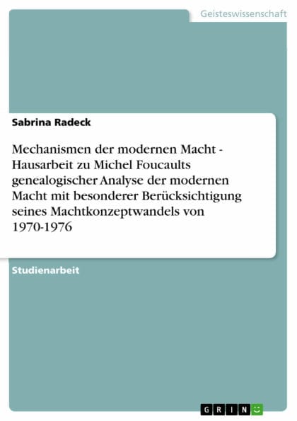 Mechanismen der modernen Macht - Hausarbeit zu Michel Foucaults genealogischer Analyse der modernen Macht mit besonderer Berücksichtigung seines Machtkonzeptwandels von 1970-1976: Hausarbeit zu Michel Foucaults genealogischer Analyse der modernen Macht mi