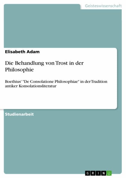 Die Behandlung von Trost in der Philosophie: Boethius' 'De Consolatione Philosophiae' in der Tradition antiker Konsolationsliteratur