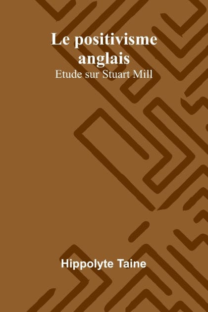 Le positivisme anglais: Etude sur Stuart Mill