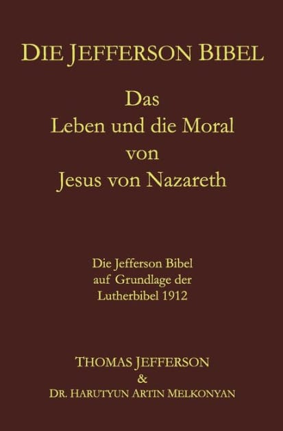 Die Jefferson Bibel: Das Leben und die Moral von Jesus von Nazareth. Die Jefferson Bibel auf Grundlage der Lutherbibel 1912