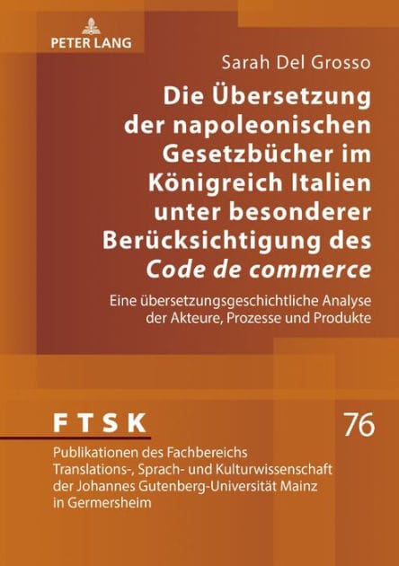 Die Uebersetzung der napoleonischen Gesetzbuecher im Koenigreich Italien unter besonderer Beruecksichtigung des «Code de commerce»: Eine uebersetzungsgeschichtliche Analyse der Akteure, Prozesse und Produkte