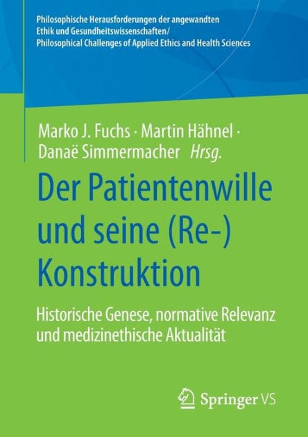 Der Patientenwille und seine (Re-)Konstruktion: Historische Genese, normative Relevanz und medizinethische Aktualit�t