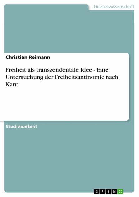 Freiheit als transzendentale Idee - Eine Untersuchung der Freiheitsantinomie nach Kant: Eine Untersuchung der Freiheitsantinomie nach Kant