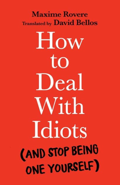 How to Deal with Idiots: (and stop being one yourself)