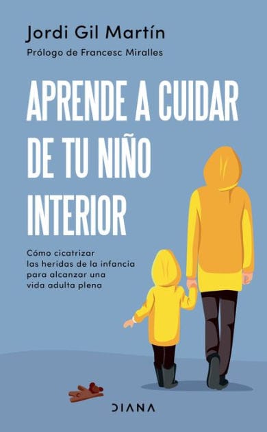 Aprende a cuidar de tu niño interior: Como cicatrizar las heridas de la infancia para alcanzar una vida adulta plena