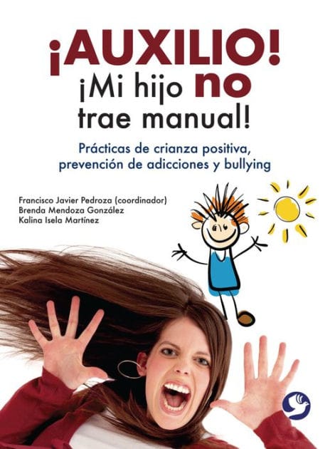 �Auxilio! �Mi hijo no trae manual!: Pr�cticas de crianza positiva, prevenci�n de adicciones y bullying