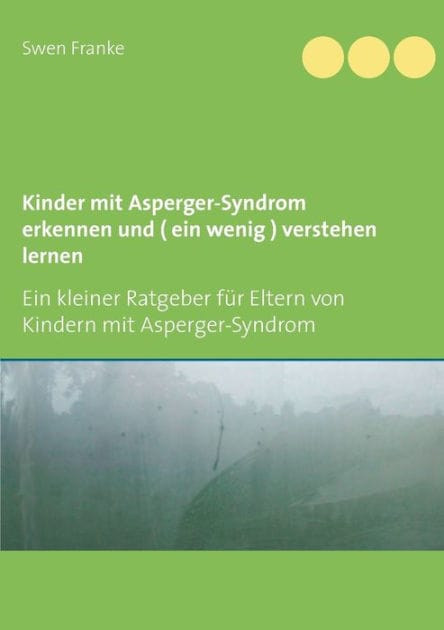 Kinder mit Asperger-Syndrom erkennen und ( ein wenig ) verstehen lernen: Ein kleiner Ratgeber f�r Eltern von Kindern mit Asperger-Syndrom