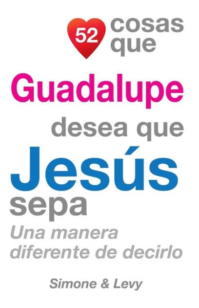 52 Cosas Que Guadalupe Desea Que Jes�s Sepa: Una Manera Diferente de Decirlo