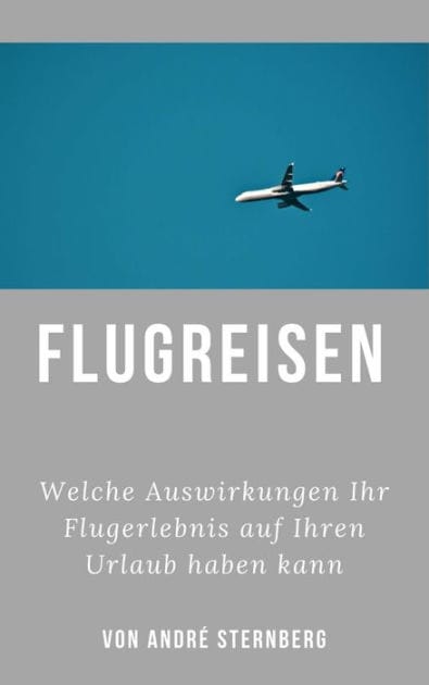 Flugreisen - Dinge die Sie wissen sollten: Welche Auswirkungen Ihr Flugerlebnis auf Ihren Urlaub haben kann