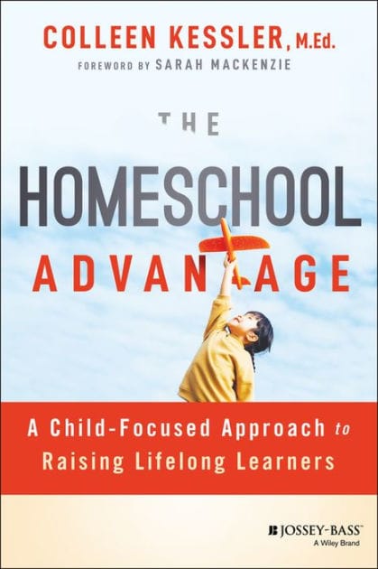 The Homeschool Advantage: A Child-Focused Approach to Raising Lifelong Learners