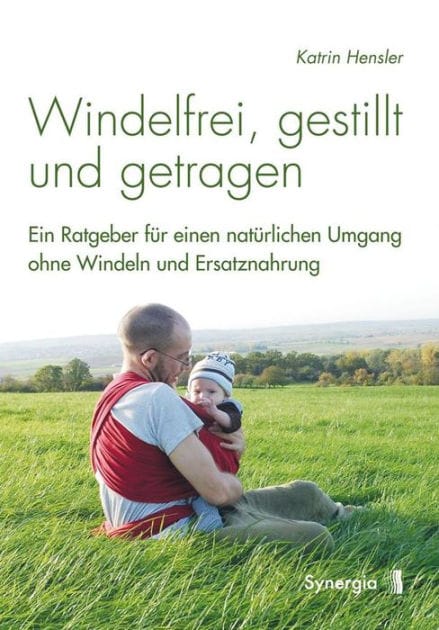 Windelfrei, gestillt und getragen: Ein Ratgeber für einen natürlichen Umgang ohne Windeln und Ersatznahrung