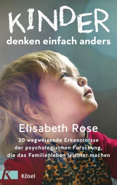 Kinder denken einfach anders: 20 wegweisende Erkenntnisse der psychologischen Forschung, die das Familienleben leichter machen