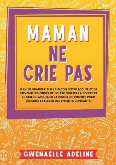 Maman ne crie pas: Manuel pratique sur la façon d'être écouté et de prévenir les crises de colère Oublier la colère et le stress. Appliquer la discipline positive pour éduquer et élever des enfants confiants