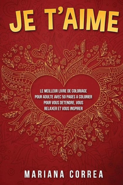 JE Te AIME: LE MEILLEUR LIVRE DE COLORIAGE POUR ADULTE AVEC 50 PAGES A COLORIER POUR VOUS DETENDRE, VOUS RELAXER Et VOUS INSPIRER