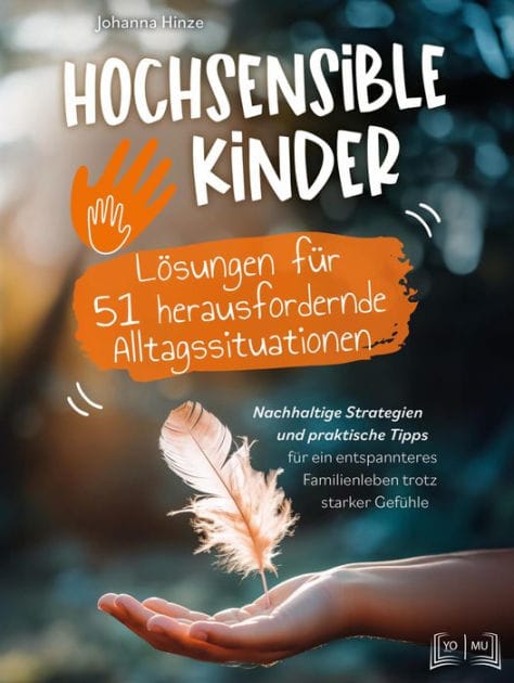Hochsensible Kinder - Lösungen für 51 herausfordernde Alltagssituationen: Nachhaltige Strategien und praktische Tipps für ein entspanntes Familienleben trotz starker Gefühle