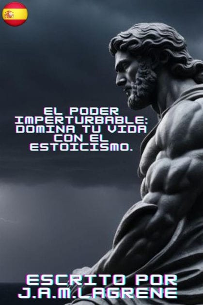 El Poder Imperturbable: Domina tu Vida con el Estoicismo.