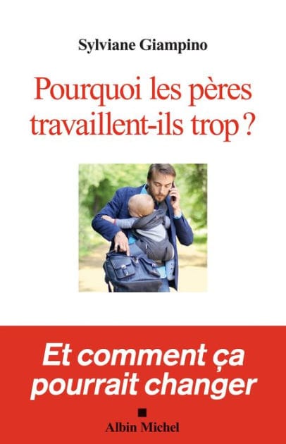 Pourquoi les pères travaillent-ils trop ?: Et comment ça pourrait changer