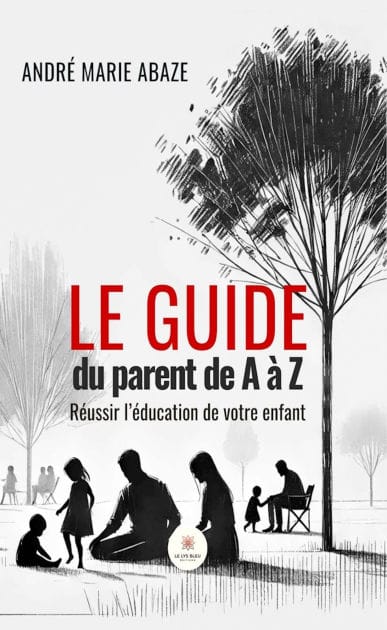 Le guide du parent de A à Z: Réussir l'éducation de votre enfant