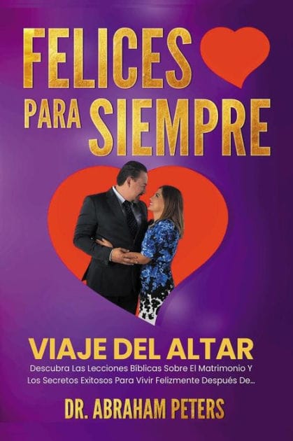 FELICES PARA SIEMPRE: Viaje Del Altar Descubra Las Lecciones B?blicas Sobre El Matrimonio Y Los Secretos Exitosos Para Vivir Felizmente Despu?s De...