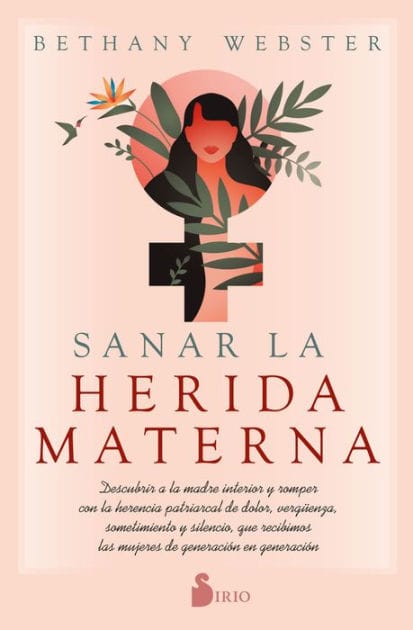 Sanar la herida materna: Descubrir a la madre interior y romper con la herencia patriarcal de dolor, vergüenza, sometimiento y silencio, que recibimos las mujeres de generación en generación