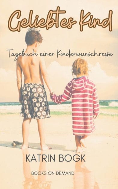 Geliebtes Kind: Tagebuch einer Kinderwunschreise