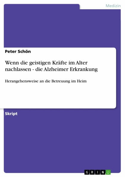 Wenn die geistigen Kräfte im Alter nachlassen - die Alzheimer Erkrankung: Herangehensweise an die Betreuung im Heim