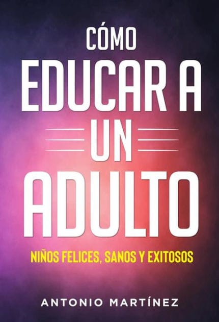 Còmo educar a un adulto. NIÑOS FELICES, SANOS Y EXITOSOS