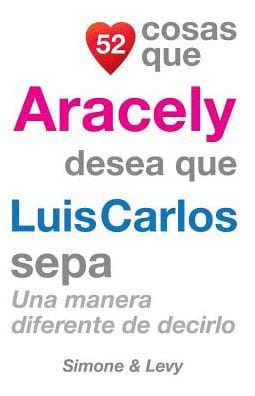 52 Cosas Que Aracely Desea Que Luis Carlos Sepa: Una Manera Diferente de Decirlo