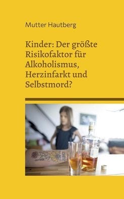 Kinder: Der gr��te Risikofaktor f�r Alkoholismus, Herzinfarkt und Selbstmord?: Alles was Sie dar�ber wissen sollten, und wie Sie sich mit Kondom und Pille sch�tzen k�nnen.
