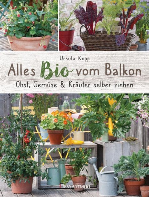 Alles Bio vom Balkon. Obst, Gemüse und Kräuter selber ziehen.: Große Ernten auf kleinster Fläche mit den richtigen Sorten und Pflanzgefäßen, natürlichem Dünger und Pflanzenschutz. Alles für den nachhaltigen Naschbalkon