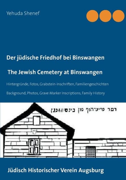 Der jüdische Friedhof bei Binswangen / The Jewish Cemetery at Binswangen: Hintergründe, Fotos, Grabstein-Inschriften, Familiengeschichten / Background, Photos, Grave Marker Inscriptions, Family History