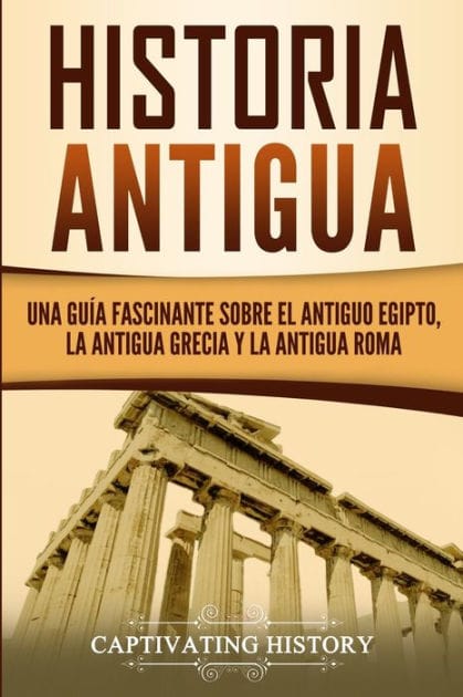 Historia Antigua: Una Gu�a Fascinante sobre el Antiguo Egipto, la Antigua Grecia y la Antigua Roma