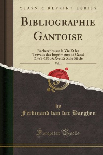 Bibliographie Gantoise, Vol. 1: Recherches sur la Vie Et les Travaux des Imprimeurs de Gand (1483-1850); Xve Et Xvie Siècle (Classic Reprint)