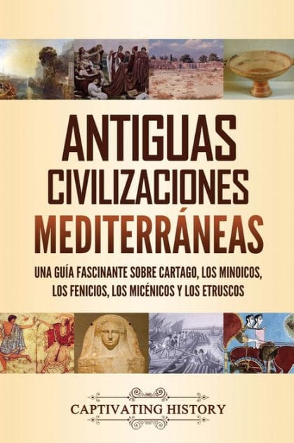 Antiguas civilizaciones mediterr�neas: Una gu�a fascinante sobre Cartago, los minoicos, los fenicios, los mic�nicos y los etruscos