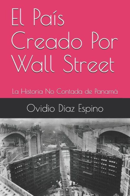 El Pa�s Creado Por Wall Street: La Historia No Contada de Panam�
