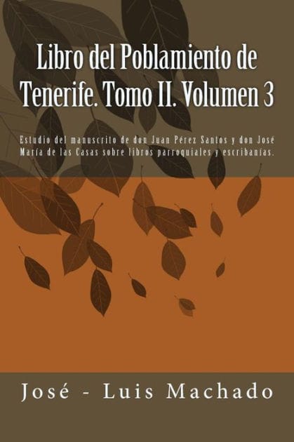 Libro del Poblamiento de Tenerife. Tomo II. Volumen 3: Estudio del Manuscrito de Don Juan P�rez Santos Y Don Jos� Mar�a de Las Casas Sobre Libros Parroquiales Y Escriban�as.