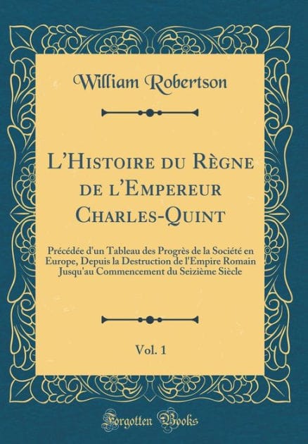 L'Histoire du Règne de l'Empereur Charles-Quint, Vol. 1: Précédée d'un Tableau des Progrès de la Société en Europe, Depuis la Destruction de l'Empire Romain Jusqu'au Commencement du Seizième Siècle (Classic Reprint)