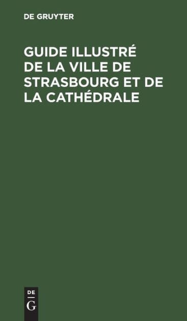 Guide illustré de la ville de Strasbourg et de la cathédrale: Revu et corrigé d'après le guide Euting-Bechstein