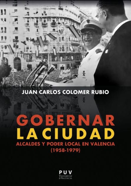 Gobernar la ciudad: Alcaldes y poder local en Valencia (1958-1979)