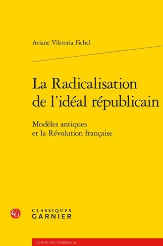 La Radicalisation de l'ideal republicain: Modeles antiques et la Revolution francaise