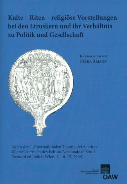 Kulte - Riten - religiose Vorstellungen bei den Etruskern und ihr Verhaltnis zu Politik und Gesellschaft: Akten der 1. internationalen Tagung der Sektion Wien/Osterreich des Istituto Nazionale di Studi Etruschi ed Italici (Wien, 4.-6.12.2008)