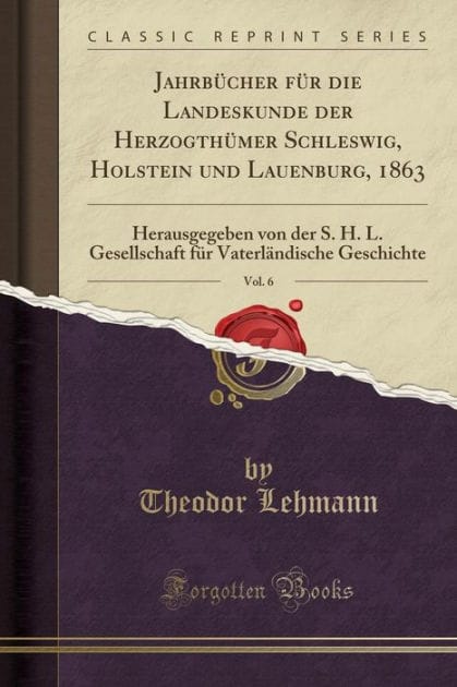 Jahrbücher für die Landeskunde der Herzogthümer Schleswig, Holstein und Lauenburg, 1863, Vol. 6: Herausgegeben von der S. H. L. Gesellschaft für Vaterländische Geschichte (Classic Reprint)