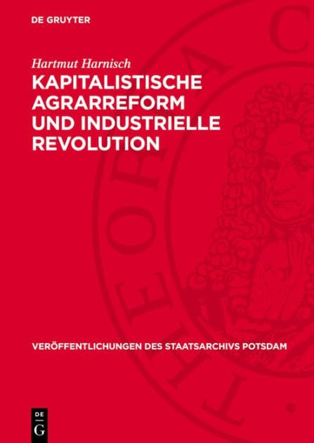 Kapitalistische Agrarreform und industrielle Revolution: Agrarhistorische Untersuchungen ber das ostelbische Preu en zwischen Sp tfeudalismus und b rgerlich-demokratischer Revolution von 1848/49 unter besonderer Ber cksichtigung der Provinz Brandenburg