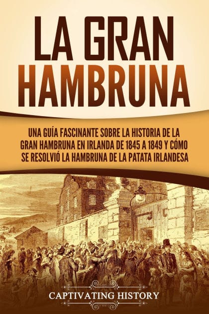 La Gran Hambruna: Una guía fascinante sobre la historia de la Gran Hambruna en Irlanda de 1845 a 1849 y cómo se resolvió la hambruna de la patata irlandesa
