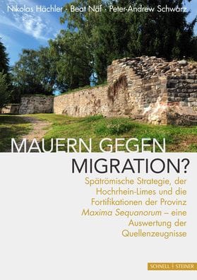 Mauern gegen Migration?: Spatromische Strategie, der Hochrhein-Limes und die Fortifikationen der Provinz Maxima Sequanorum - eine Auswertung der Quellenzeugnisse