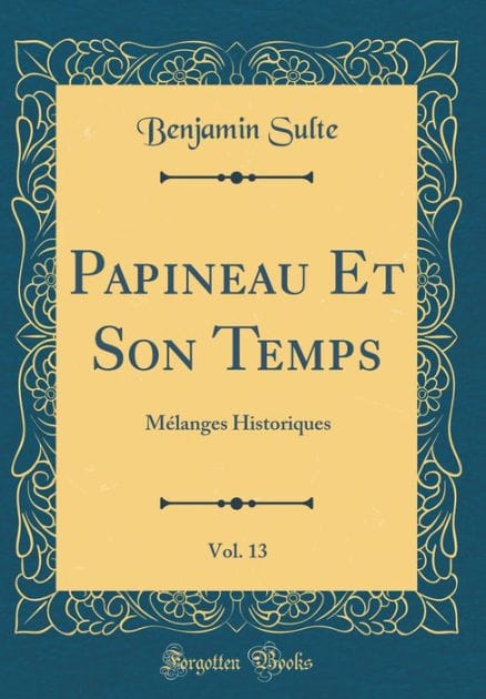 Papineau Et Son Temps, Vol. 13: Mélanges Historiques (Classic Reprint)