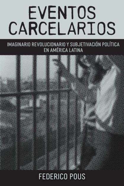 Eventos carcelarios: Subjetivación política e imaginario revolucionario en América Latina