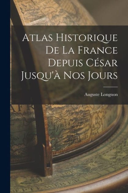 Atlas Historique De La France Depuis C�sar Jusqu'� Nos Jours